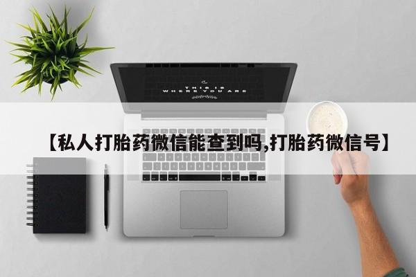 米非米索官方旗舰店【私人打胎药微信能查到吗,打胎药微信号】