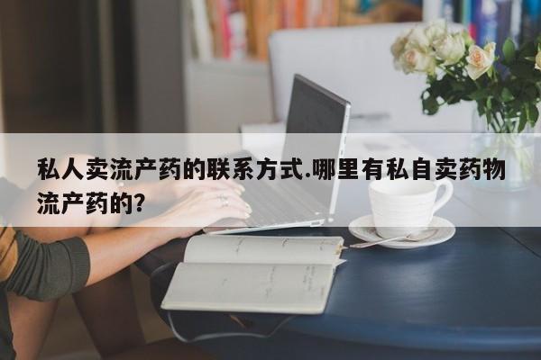 米非米索官方旗舰店私人卖流产药的联系方式.哪里有私自卖药物流产药的？