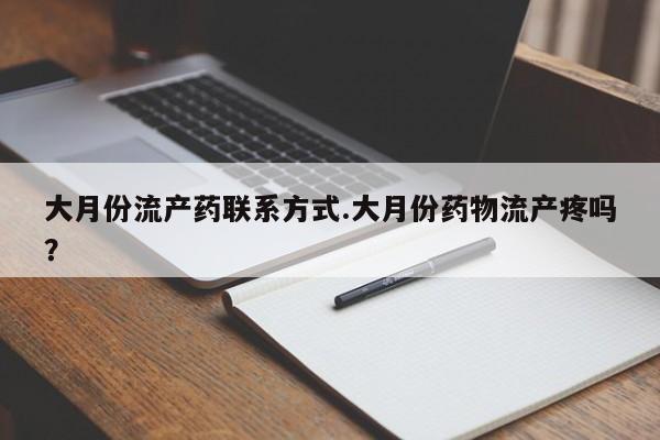 米非米索官方旗舰店大月份流产药联系方式.大月份药物流产疼吗？