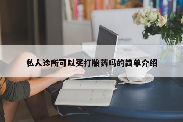 米非米索官方旗舰店私人诊所可以买打胎药吗的简单介绍