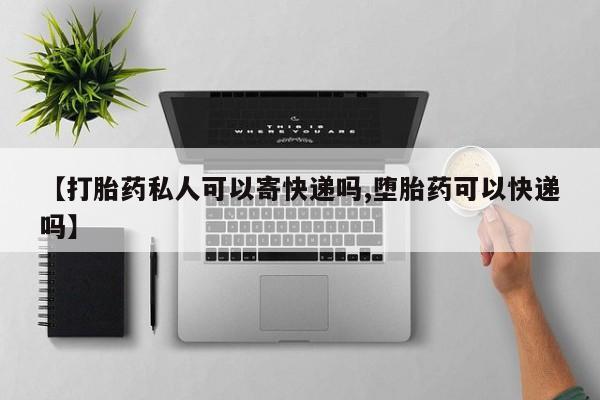 米非米索官方旗舰店【打胎药私人可以寄快递吗,堕胎药可以快递吗】