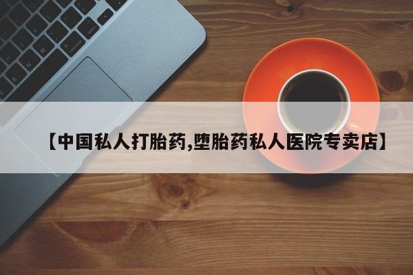 米非米索官方旗舰店【中国私人打胎药,堕胎药私人医院专卖店】