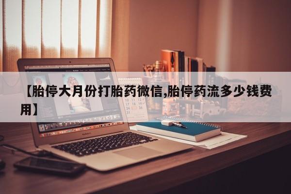 米非米索官方旗舰店【胎停大月份打胎药微信,胎停药流多少钱费用】