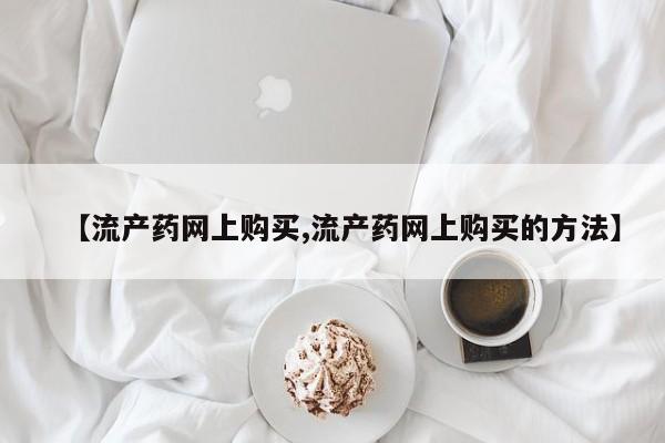 米非米索官方旗舰店【流产药网上购买,流产药网上购买的方法】