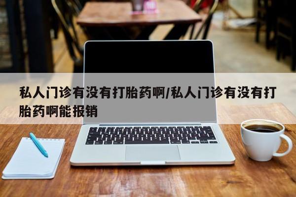 米非米索官方旗舰店私人门诊有没有打胎药啊/私人门诊有没有打胎药啊能报销