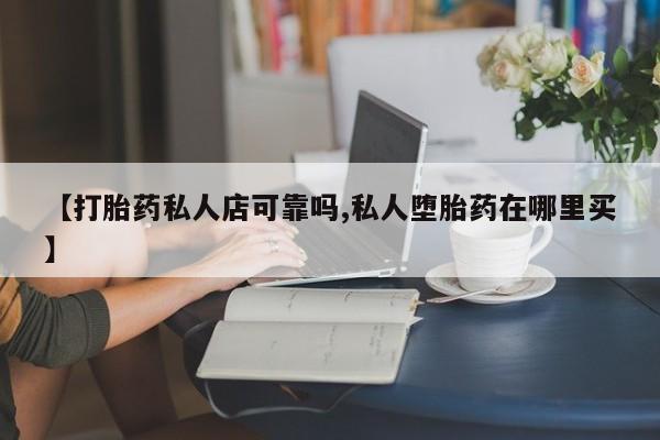 米非米索官方旗舰店【打胎药私人店可靠吗,私人堕胎药在哪里买】