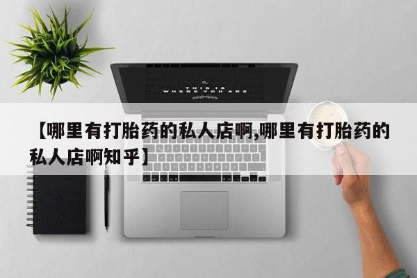 米非米索官方旗舰店【哪里有打胎药的私人店啊,哪里有打胎药的私人店啊知乎】