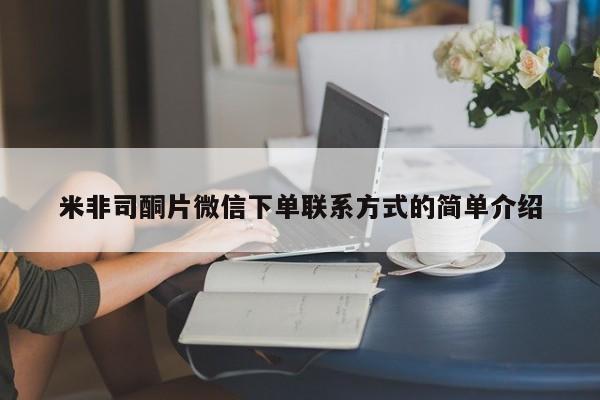 米非米索官方旗舰店米非司酮片微信下单联系方式的简单介绍