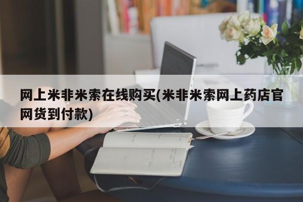 米非米索官方旗舰店网上米非米索在线购买(米非米索网上药店官网货到付款)