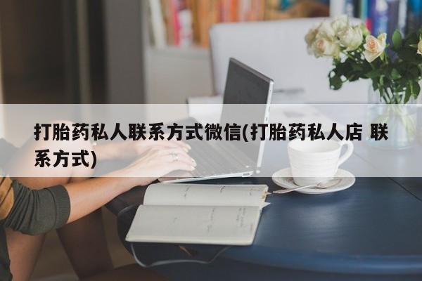 米非米索官方旗舰店打胎药私人联系方式微信(打胎药私人店 联系方式)