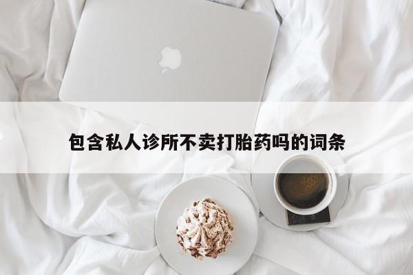 米非米索官方旗舰店包含私人诊所不卖打胎药吗的词条