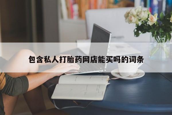 米非米索官方旗舰店包含私人打胎药网店能买吗的词条
