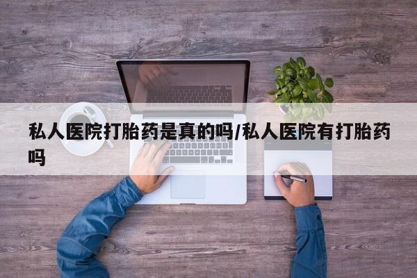 米非米索官方旗舰店私人医院打胎药是真的吗/私人医院有打胎药吗