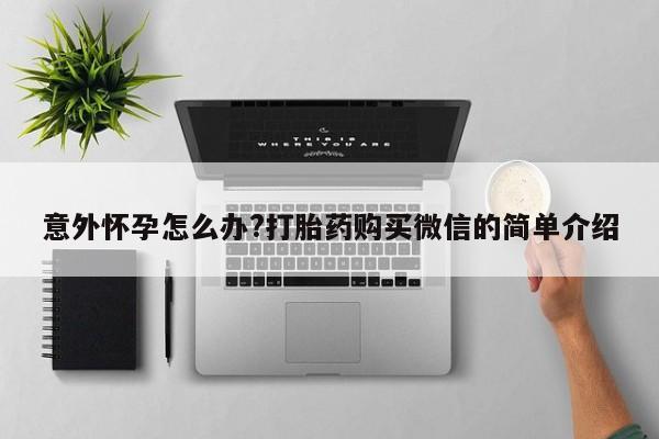 米非米索官方旗舰店意外怀孕怎么办?打胎药购买微信的简单介绍