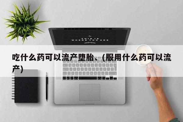 米非米索官方旗舰店吃什么药可以流产堕胎、(服用什么药可以流产)