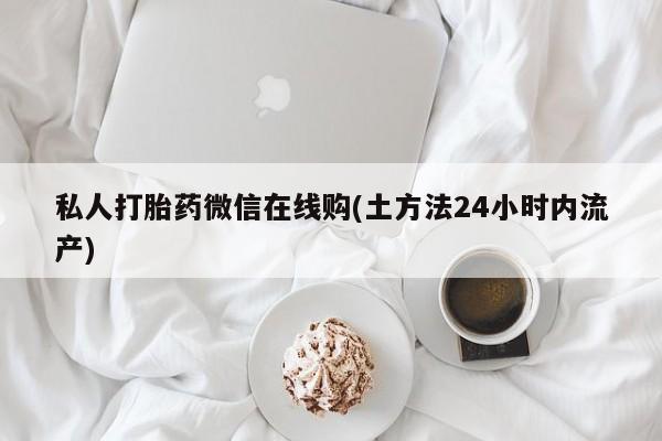 米非米索官方旗舰店私人打胎药微信在线购(土方法24小时内流产)