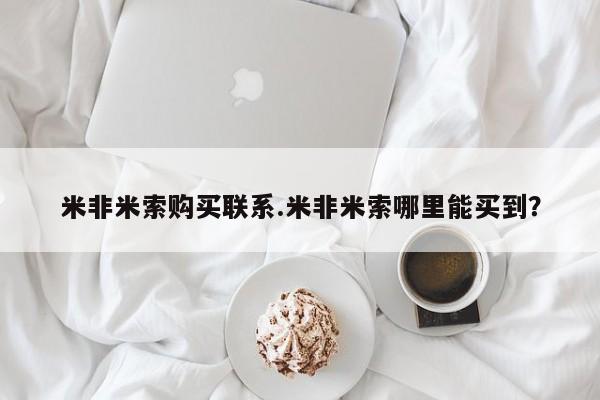 米非米索官方旗舰店米非米索购买联系.米非米索哪里能买到？