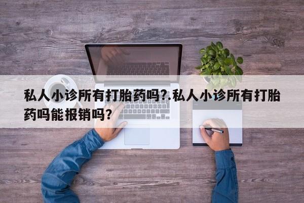 米非米索官方旗舰店私人小诊所有打胎药吗?.私人小诊所有打胎药吗能报销吗？