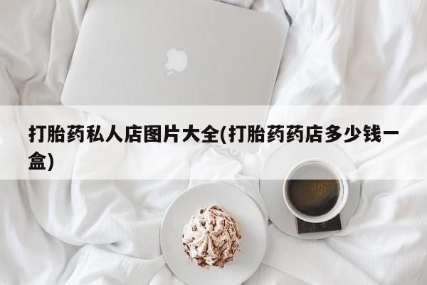 米非米索官方旗舰店打胎药私人店图片大全(打胎药药店多少钱一盒)